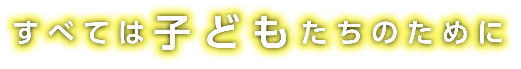 すべては子どもたちのために
